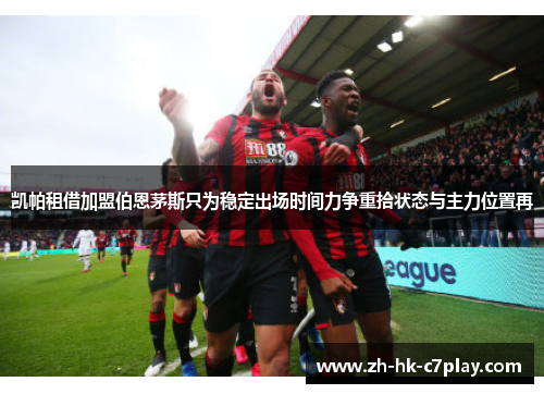 凯帕租借加盟伯恩茅斯只为稳定出场时间力争重拾状态与主力位置再