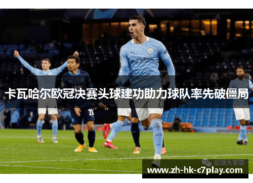 卡瓦哈尔欧冠决赛头球建功助力球队率先破僵局