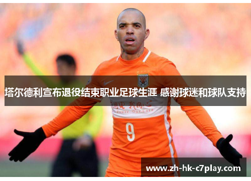 塔尔德利宣布退役结束职业足球生涯 感谢球迷和球队支持