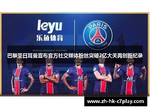 巴黎圣日耳曼宣布官方社交媒体粉丝突破2亿大关再创新纪录