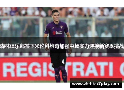 森林俱乐部签下米伦科维奇加强中场实力迎接新赛季挑战 森林俱乐部签下米伦科维奇加强中场实力迎接新赛季挑战