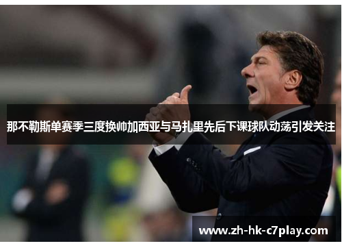 那不勒斯单赛季三度换帅加西亚与马扎里先后下课球队动荡引发关注