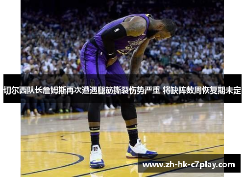 切尔西队长詹姆斯再次遭遇腿筋撕裂伤势严重 将缺阵数周恢复期未定