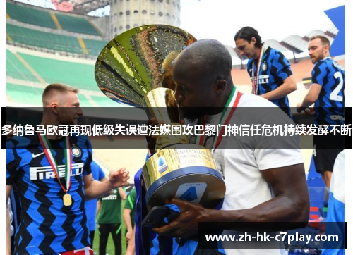 多纳鲁马欧冠再现低级失误遭法媒围攻巴黎门神信任危机持续发酵不断