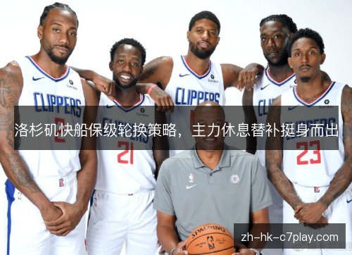 洛杉矶快船保级轮换策略，主力休息替补挺身而出