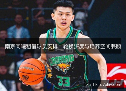 南京同曦租借球员安排，轮换深度与培养空间兼顾