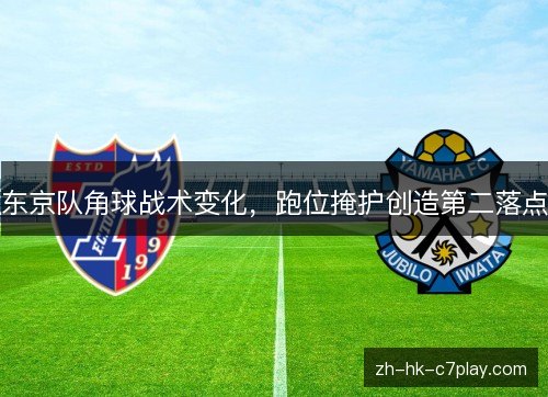 东京队角球战术变化，跑位掩护创造第二落点
